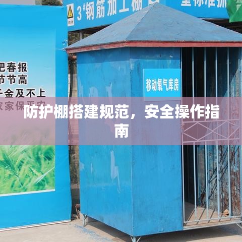 防护棚搭建规范,安全操作指南