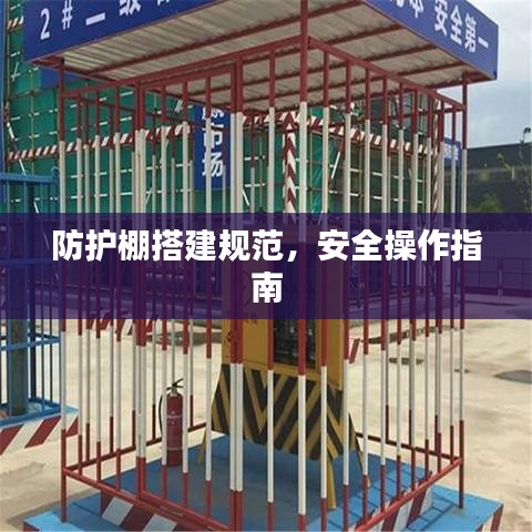 防护棚搭建规范,安全操作指南