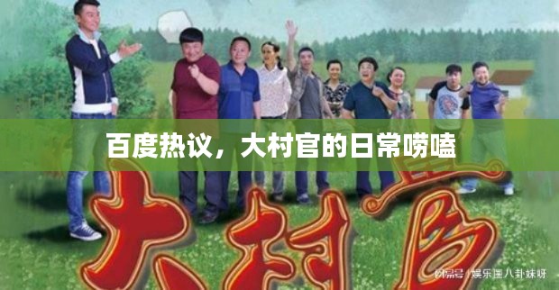 百度热议,大村官的日常唠嗑
