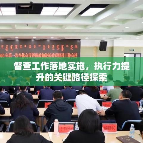 督查工作落地实施,执行力提升的关键路径探索