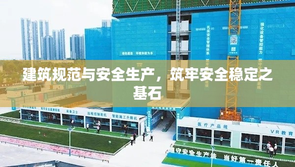 建筑规范与安全生产,筑牢安全稳定之基石