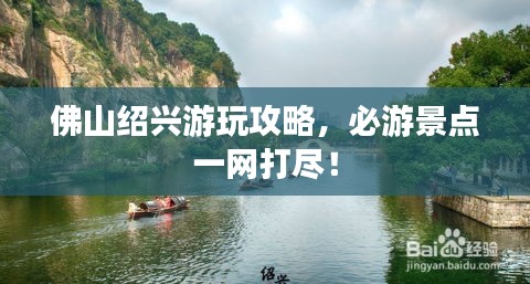 佛山绍兴游玩攻略,必游景点一网打尽!