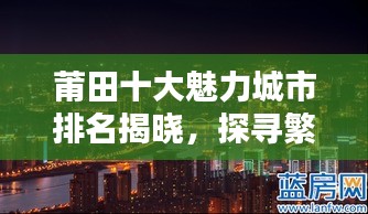 莆田十大魅力城市排名揭晓,探寻繁荣之城的无限魅力