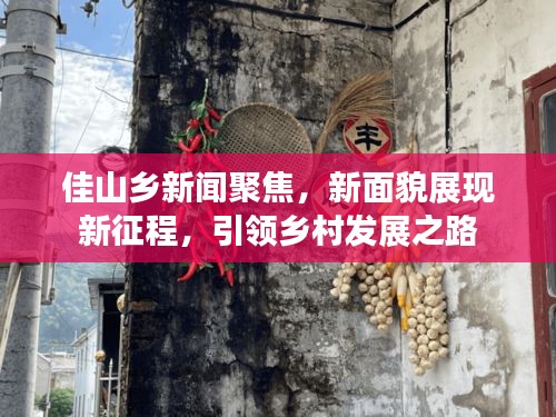 佳山乡新闻聚焦,新面貌展现新征程,引领乡村发展之路