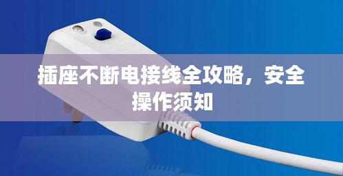 插座不断电接线全攻略,安全操作须知