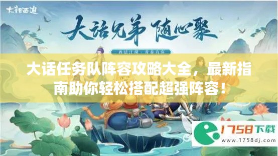 大话任务队阵容攻略大全,最新指南助你轻松搭配超强阵容!