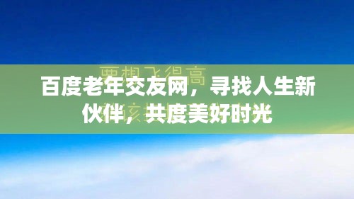 百度老年交友网,寻找人生新伙伴,共度美好时光