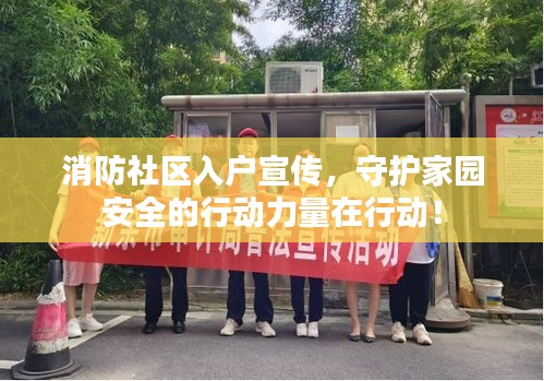 消防社区入户宣传,守护家园安全的行动力量在行动!