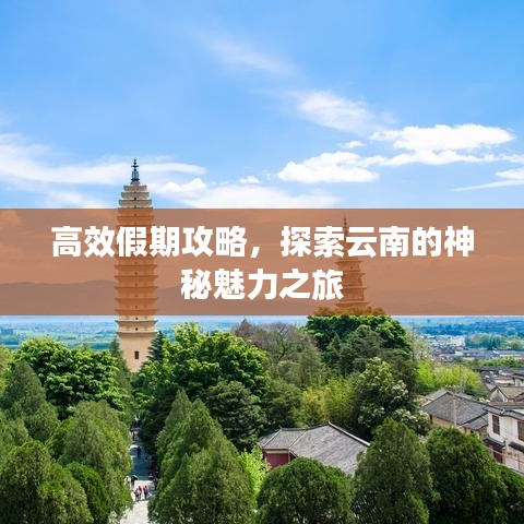 高效假期攻略,探索云南的神秘魅力之旅