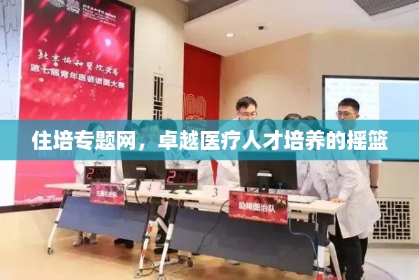 住培专题网,卓越医疗人才培养的摇篮