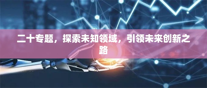 二十专题,探索未知领域,引领未来创新之路