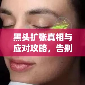 黑头扩张真相与应对攻略,告别黑头困扰,肌肤回归清爽