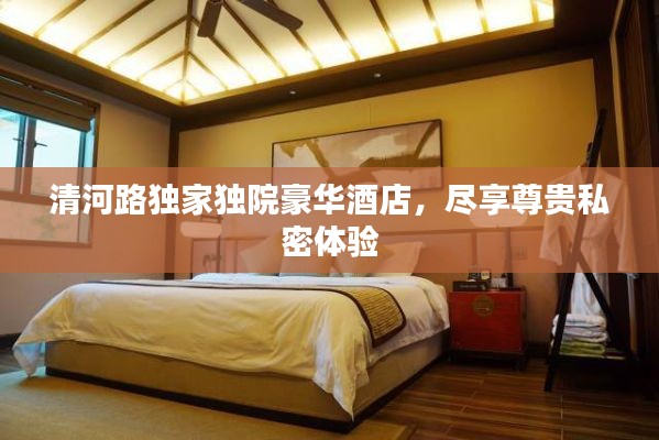 清河路独家独院豪华酒店,尽享尊贵私密体验