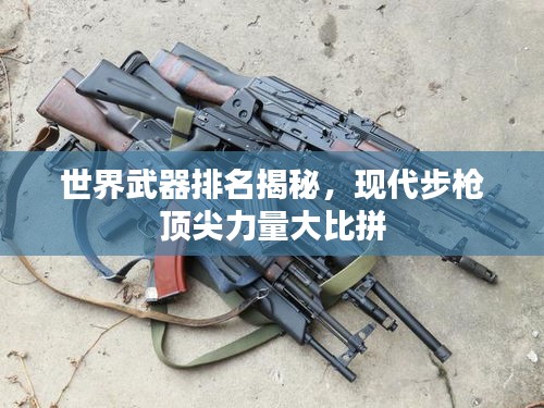 世界武器排名揭秘,现代步枪顶尖力量大比拼