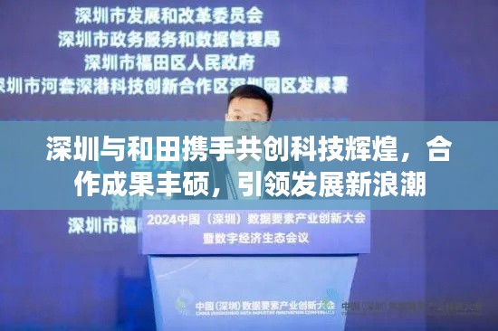 深圳与和田携手共创科技辉煌,合作成果丰硕,引领发展新浪潮