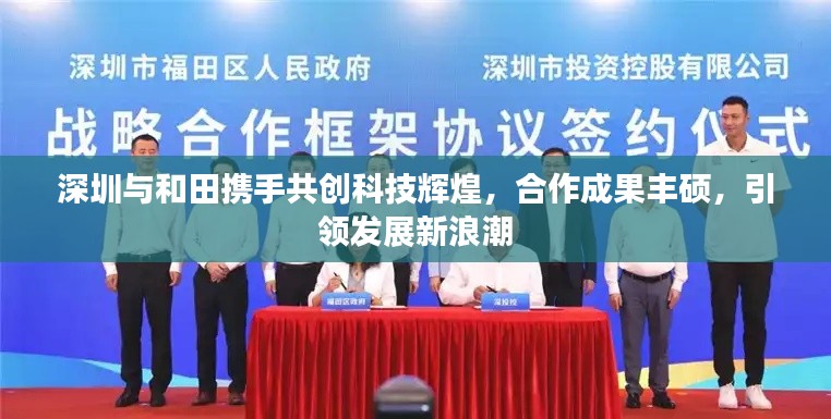 深圳与和田携手共创科技辉煌,合作成果丰硕,引领发展新浪潮