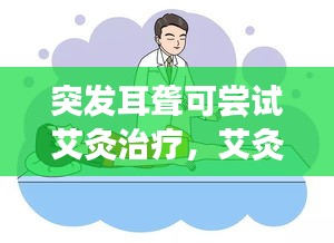 突发耳聋可尝试艾灸治疗,艾灸能否缓解耳聋症状?