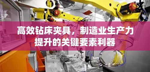 高效钻床夹具,制造业生产力提升的关键要素利器