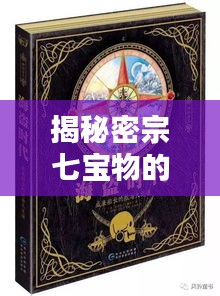 揭秘密宗七宝物的神秘面纱,深入探究与独特魅力
