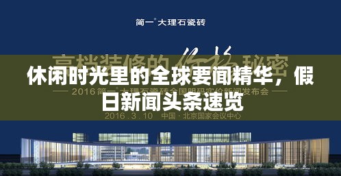 休闲时光里的全球要闻精华,假日新闻头条速览