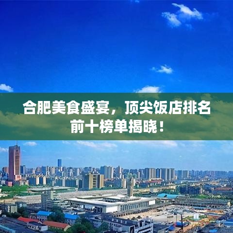 合肥美食盛宴,顶尖饭店排名前十榜单揭晓!
