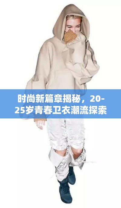 时尚新篇章揭秘,20-25岁青春卫衣潮流探索