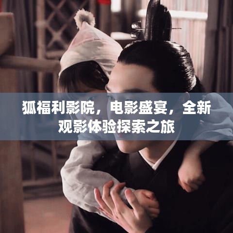 狐福利影院,电影盛宴,全新观影体验探索之旅