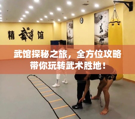 武馆探秘之旅,全方位攻略带你玩转武术胜地!