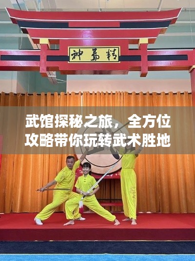 武馆探秘之旅,全方位攻略带你玩转武术胜地!