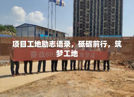 项目工地励志语录,砥砺前行,筑梦工地