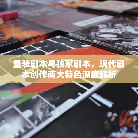 盒装剧本与独家剧本,现代剧本创作两大特色深度解析