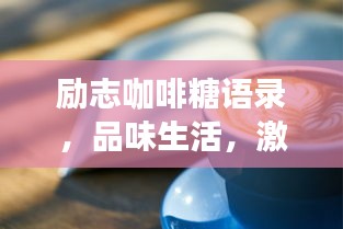 励志咖啡糖语录,品味生活,激发无限能量