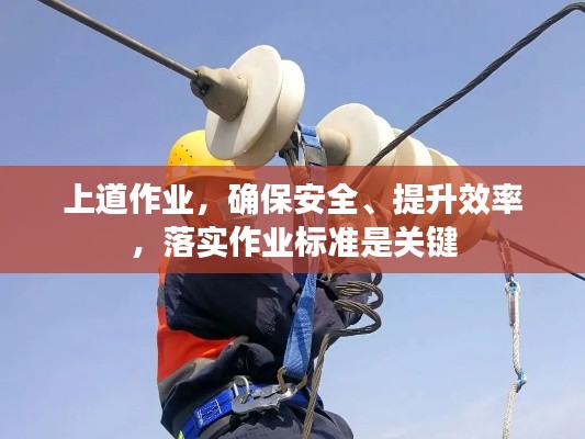 上道作业,确保安全、提升效率,落实作业标准是关键