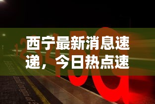 西宁最新消息速递,今日热点速览