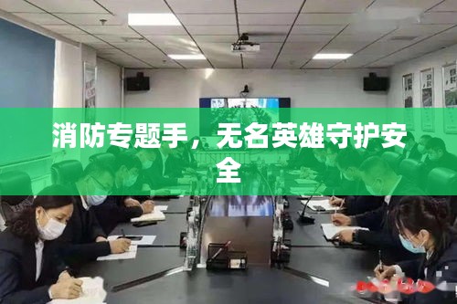 消防专题手,无名英雄守护安全