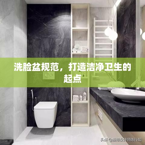 洗脸盆规范,打造洁净卫生的起点