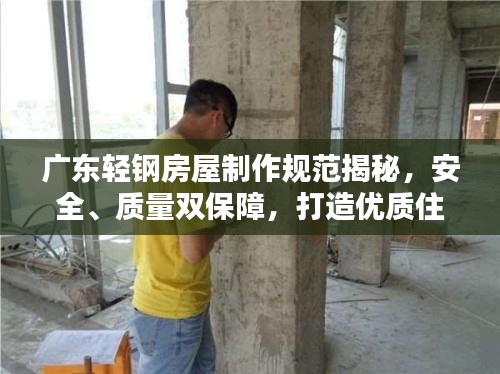 广东轻钢房屋制作规范揭秘,安全、质量双保障,打造优质住宅新标杆!