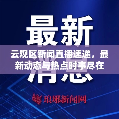 云观区新闻直播速递,最新动态与热点时事尽在掌握