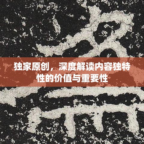 独家原创,深度解读内容独特性的价值与重要性