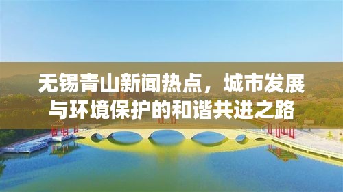 无锡青山新闻热点,城市发展与环境保护的和谐共进之路