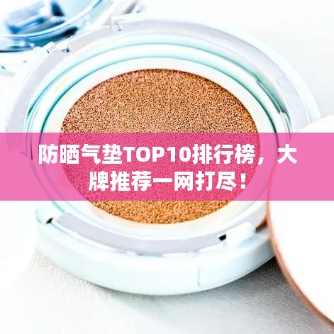 防晒气垫TOP10排行榜,大牌推荐一网打尽!