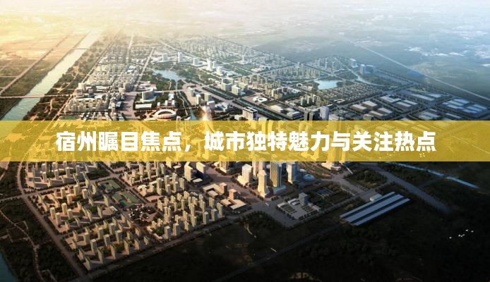 宿州瞩目焦点,城市独特魅力与关注热点