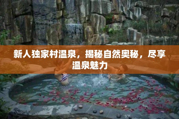 新人独家村温泉,揭秘自然奥秘,尽享温泉魅力