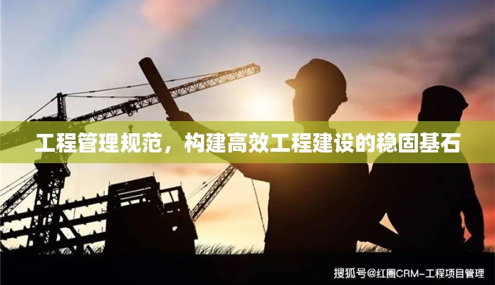 工程管理规范,构建高效工程建设的稳固基石