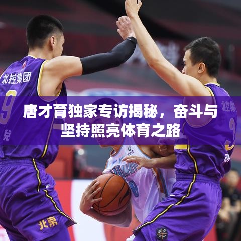 唐才育独家专访揭秘,奋斗与坚持照亮体育之路