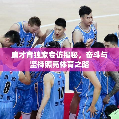 唐才育独家专访揭秘,奋斗与坚持照亮体育之路