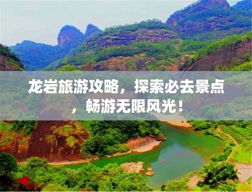 龙岩旅游攻略,探索必去景点,畅游无限风光!