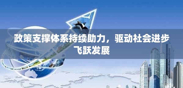政策支撑体系持续助力,驱动社会进步飞跃发展