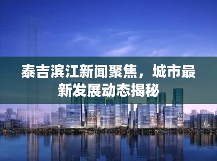 泰吉滨江新闻聚焦,城市最新发展动态揭秘