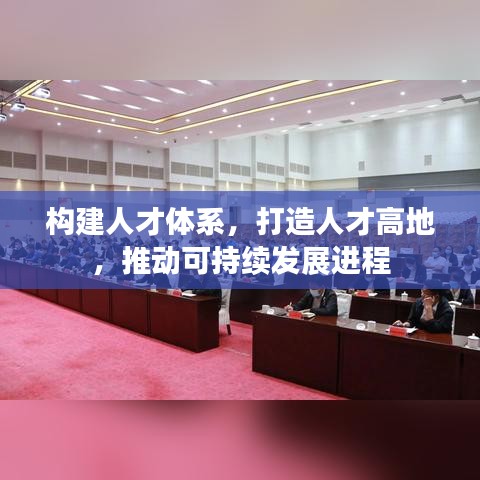 构建人才体系,打造人才高地,推动可持续发展进程